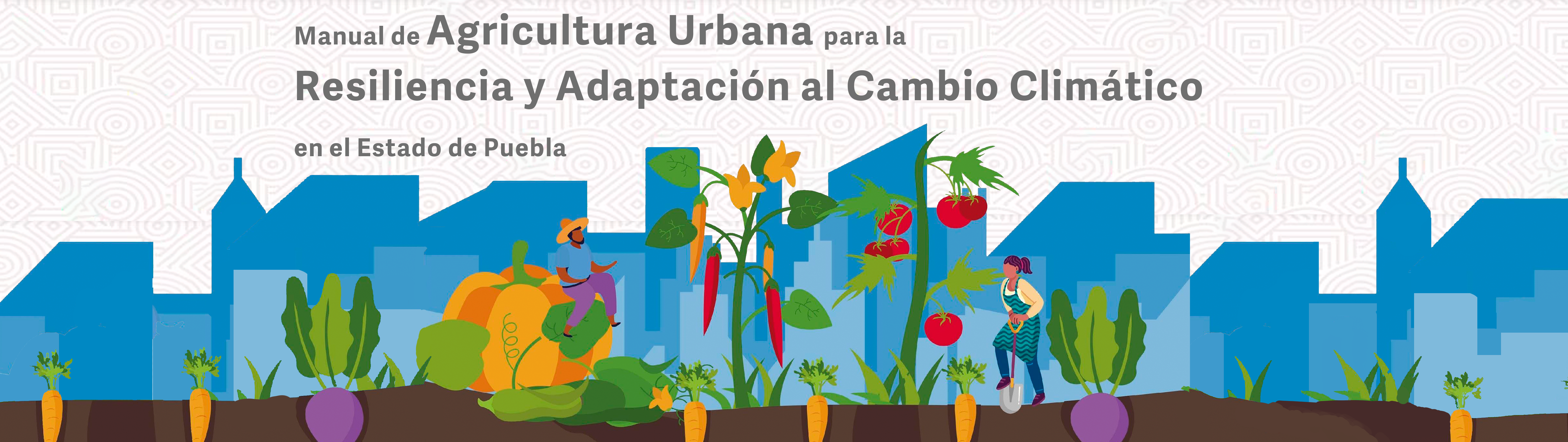 Manual de Agricultura Urbana para la Resiliencia y Adaptación al Cambio Climático en el Estado de Puebla